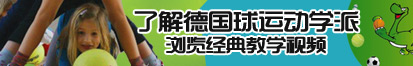 大鸡吧操骚逼啊啊用力日骚逼视频了解德国球运动学派，浏览经典教学视频。